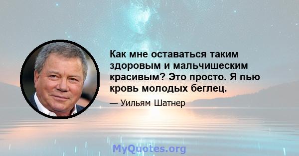 Как мне оставаться таким здоровым и мальчишеским красивым? Это просто. Я пью кровь молодых беглец.