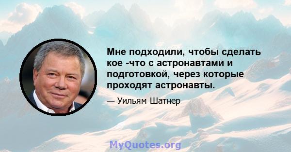 Мне подходили, чтобы сделать кое -что с астронавтами и подготовкой, через которые проходят астронавты.