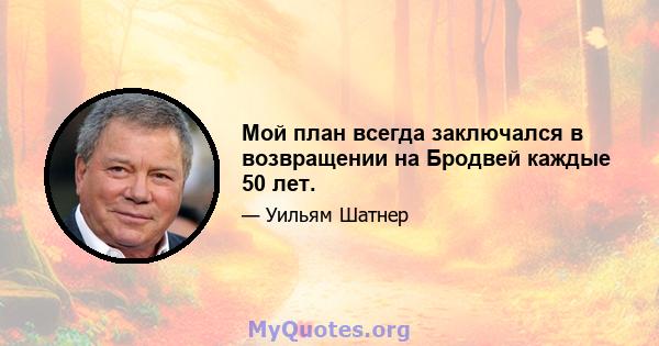 Мой план всегда заключался в возвращении на Бродвей каждые 50 лет.