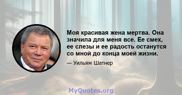 Моя красивая жена мертва. Она значила для меня все. Ее смех, ее слезы и ее радость останутся со мной до конца моей жизни.