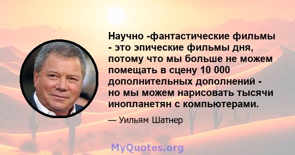 Научно -фантастические фильмы - это эпические фильмы дня, потому что мы больше не можем помещать в сцену 10 000 дополнительных дополнений - но мы можем нарисовать тысячи инопланетян с компьютерами.