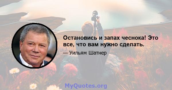 Остановись и запах чеснока! Это все, что вам нужно сделать.