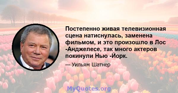 Постепенно живая телевизионная сцена натиснулась, заменена фильмом, и это произошло в Лос -Анджелесе, так много актеров покинули Нью -Йорк.