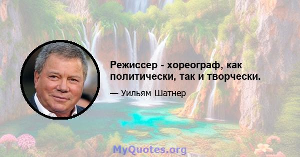 Режиссер - хореограф, как политически, так и творчески.