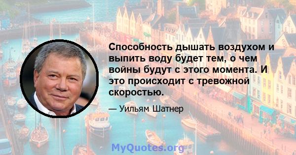 Способность дышать воздухом и выпить воду будет тем, о чем войны будут с этого момента. И это происходит с тревожной скоростью.