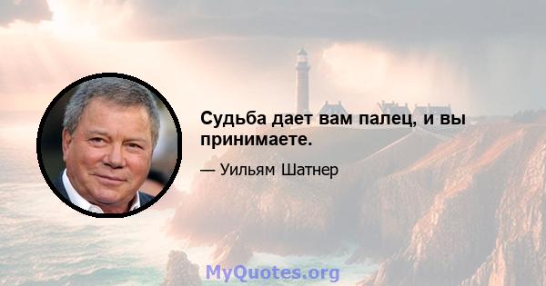 Судьба дает вам палец, и вы принимаете.