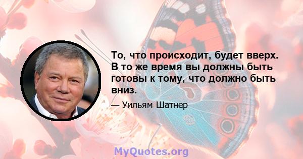 То, что происходит, будет вверх. В то же время вы должны быть готовы к тому, что должно быть вниз.