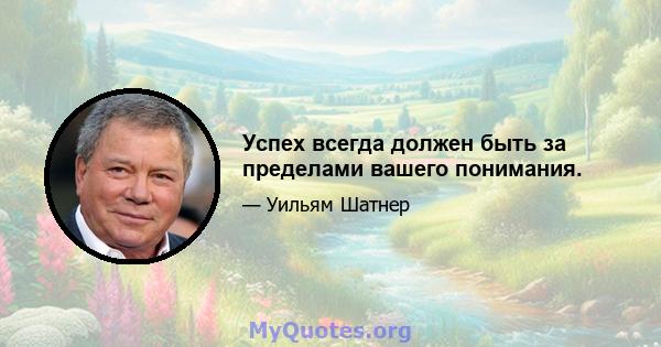 Успех всегда должен быть за пределами вашего понимания.