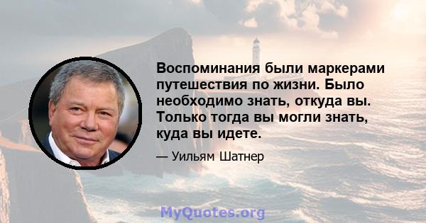 Воспоминания были маркерами путешествия по жизни. Было необходимо знать, откуда вы. Только тогда вы могли знать, куда вы идете.