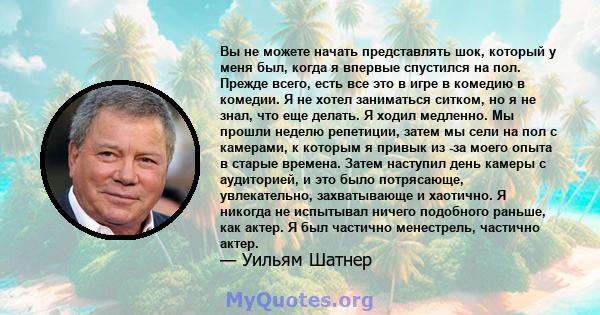 Вы не можете начать представлять шок, который у меня был, когда я впервые спустился на пол. Прежде всего, есть все это в игре в комедию в комедии. Я не хотел заниматься ситком, но я не знал, что еще делать. Я ходил