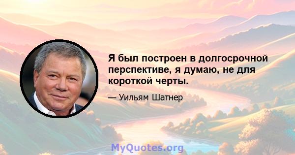 Я был построен в долгосрочной перспективе, я думаю, не для короткой черты.