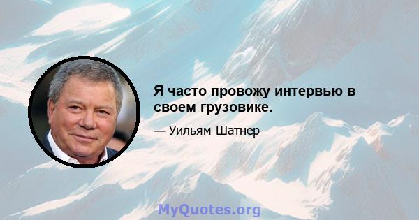 Я часто провожу интервью в своем грузовике.