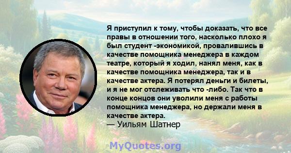 Я приступил к тому, чтобы доказать, что все правы в отношении того, насколько плохо я был студент -экономикой, провалившись в качестве помощника менеджера в каждом театре, который я ходил, нанял меня, как в качестве