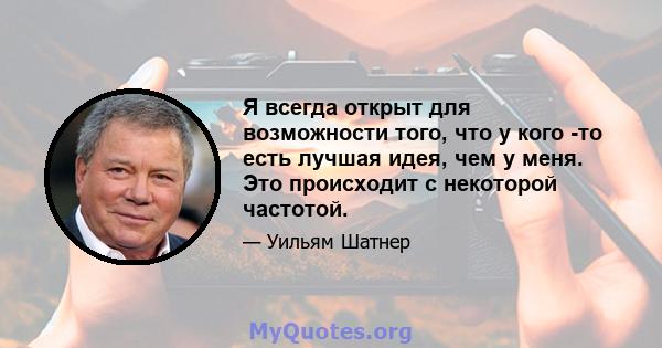 Я всегда открыт для возможности того, что у кого -то есть лучшая идея, чем у меня. Это происходит с некоторой частотой.