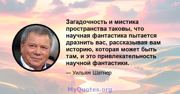 Загадочность и мистика пространства таковы, что научная фантастика пытается дразнить вас, рассказывая вам историю, которая может быть там, и это привлекательность научной фантастики.