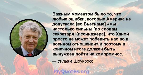 Важным моментом было то, что любые ошибки, которые Америка не допускала [во Вьетнаме] «мы настолько сильны [по словам секретаря Киссинджера], что Ханой просто не может победить нас во в военном отношении» и поэтому в