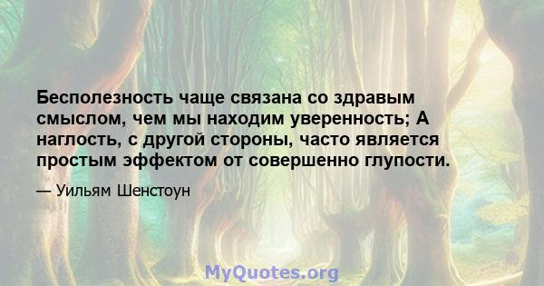 Бесполезность чаще связана со здравым смыслом, чем мы находим уверенность; А наглость, с другой стороны, часто является простым эффектом от совершенно глупости.