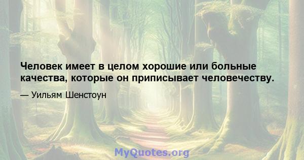 Человек имеет в целом хорошие или больные качества, которые он приписывает человечеству.