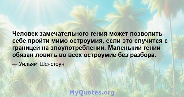 Человек замечательного гения может позволить себе пройти мимо остроумия, если это случится с границей на злоупотреблении. Маленький гений обязан ловить во всех остроумие без разбора.