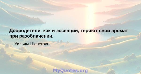 Добродетели, как и эссенции, теряют свой аромат при разоблачении.