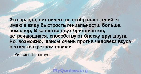 Это правда, нет ничего не отображает гений, я имею в виду быстрость гениальности, больше, чем спор; В качестве двух бриллиантов, встречающихся, способствуют блеску друг друга. Но, возможно, шансы очень против человека