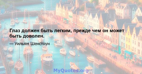 Глаз должен быть легким, прежде чем он может быть доволен.