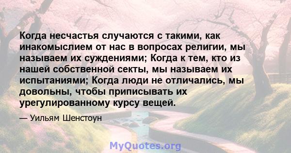 Когда несчастья случаются с такими, как инакомыслием от нас в вопросах религии, мы называем их суждениями; Когда к тем, кто из нашей собственной секты, мы называем их испытаниями; Когда люди не отличались, мы довольны,