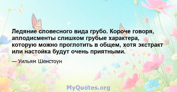 Ледяние словесного вида грубо. Короче говоря, аплодисменты слишком грубые характера, которую можно проглотить в общем, хотя экстракт или настойка будут очень приятными.