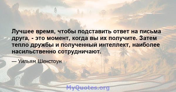 Лучшее время, чтобы подставить ответ на письма друга, - это момент, когда вы их получите. Затем тепло дружбы и полученный интеллект, наиболее насильственно сотрудничают.