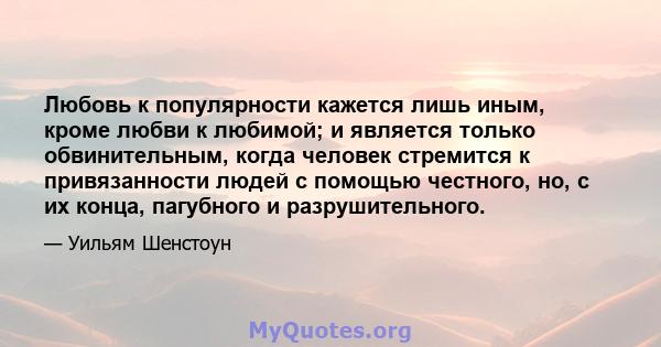 Любовь к популярности кажется лишь иным, кроме любви к любимой; и является только обвинительным, когда человек стремится к привязанности людей с помощью честного, но, с их конца, пагубного и разрушительного.