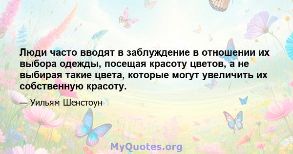 Люди часто вводят в заблуждение в отношении их выбора одежды, посещая красоту цветов, а не выбирая такие цвета, которые могут увеличить их собственную красоту.