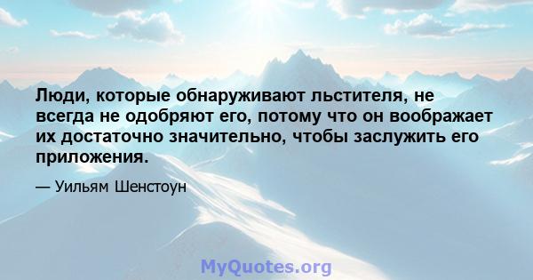 Люди, которые обнаруживают льстителя, не всегда не одобряют его, потому что он воображает их достаточно значительно, чтобы заслужить его приложения.