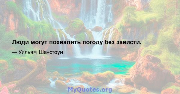 Люди могут похвалить погоду без зависти.