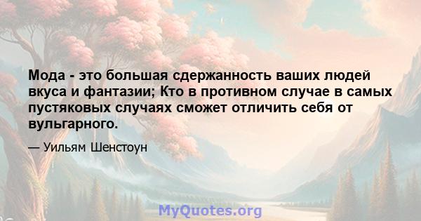 Мода - это большая сдержанность ваших людей вкуса и фантазии; Кто в противном случае в самых пустяковых случаях сможет отличить себя от вульгарного.