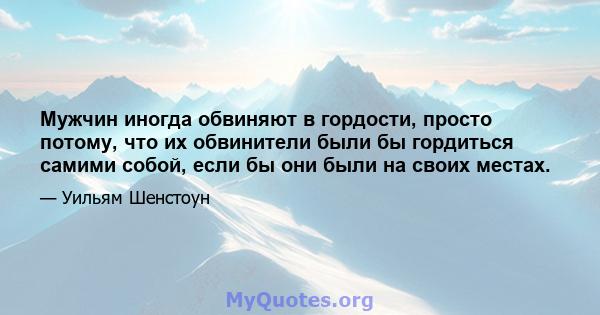 Мужчин иногда обвиняют в гордости, просто потому, что их обвинители были бы гордиться самими собой, если бы они были на своих местах.