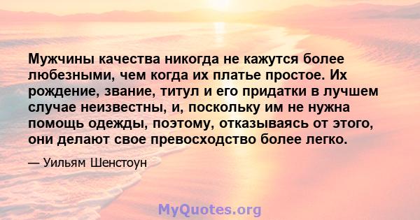 Мужчины качества никогда не кажутся более любезными, чем когда их платье простое. Их рождение, звание, титул и его придатки в лучшем случае неизвестны, и, поскольку им не нужна помощь одежды, поэтому, отказываясь от