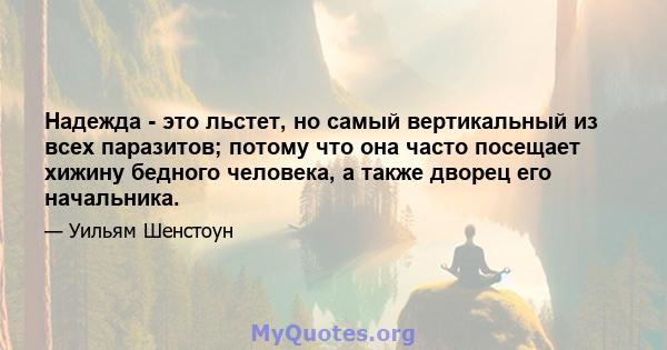 Надежда - это льстет, но самый вертикальный из всех паразитов; потому что она часто посещает хижину бедного человека, а также дворец его начальника.