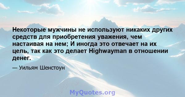 Некоторые мужчины не используют никаких других средств для приобретения уважения, чем настаивая на нем; И иногда это отвечает на их цель, так как это делает Highwayman в отношении денег.