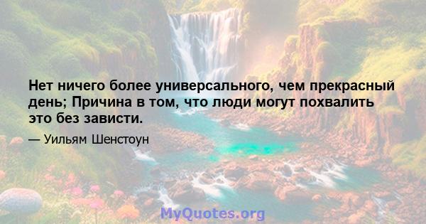 Нет ничего более универсального, чем прекрасный день; Причина в том, что люди могут похвалить это без зависти.