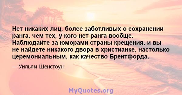 Нет никаких лиц, более заботливых о сохранении ранга, чем тех, у кого нет ранга вообще. Наблюдайте за юморами страны крещения, и вы не найдете никакого двора в христианке, настолько церемониальным, как качество