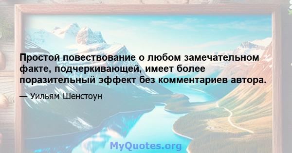 Простой повествование о любом замечательном факте, подчеркивающей, имеет более поразительный эффект без комментариев автора.