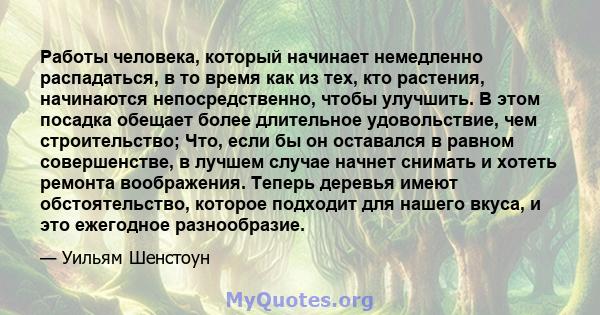 Работы человека, который начинает немедленно распадаться, в то время как из тех, кто растения, начинаются непосредственно, чтобы улучшить. В этом посадка обещает более длительное удовольствие, чем строительство; Что,