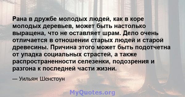 Рана в дружбе молодых людей, как в коре молодых деревьев, может быть настолько выращена, что не оставляет шрам. Дело очень отличается в отношении старых людей и старой древесины. Причина этого может быть подотчетна от