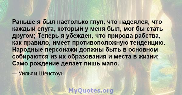 Раньше я был настолько глуп, что надеялся, что каждый слуга, который у меня был, мог бы стать другом; Теперь я убежден, что природа рабства, как правило, имеет противоположную тенденцию. Народные персонажи должны быть в 