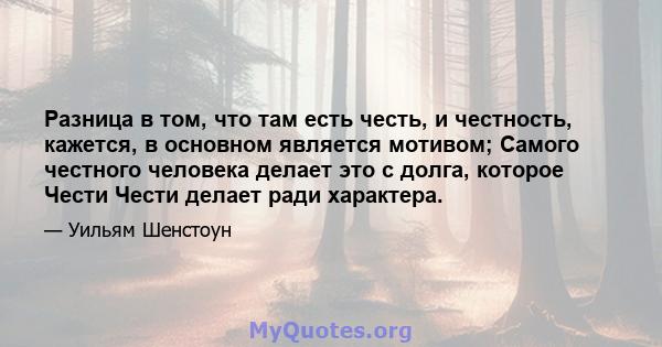 Разница в том, что там есть честь, и честность, кажется, в основном является мотивом; Самого честного человека делает это с долга, которое Чести Чести делает ради характера.