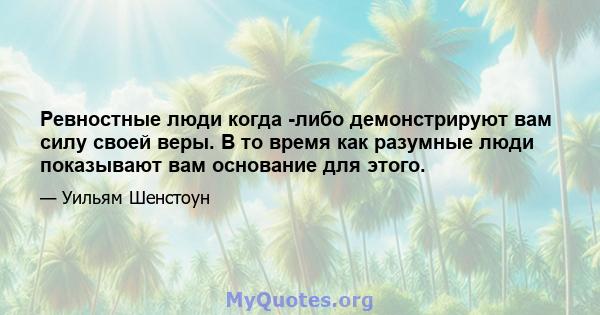 Ревностные люди когда -либо демонстрируют вам силу своей веры. В то время как разумные люди показывают вам основание для этого.