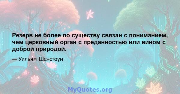 Резерв не более по существу связан с пониманием, чем церковный орган с преданностью или вином с доброй природой.