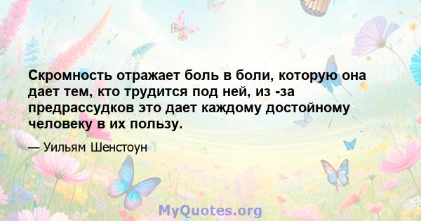 Скромность отражает боль в боли, которую она дает тем, кто трудится под ней, из -за предрассудков это дает каждому достойному человеку в их пользу.