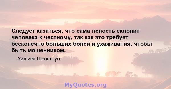 Следует казаться, что сама леность склонит человека к честному, так как это требует бесконечно больших болей и ухаживания, чтобы быть мошенником.