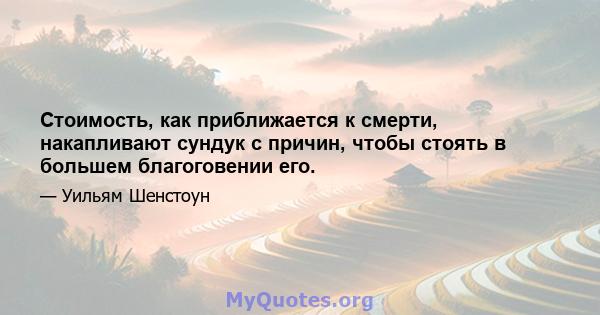 Стоимость, как приближается к смерти, накапливают сундук с причин, чтобы стоять в большем благоговении его.